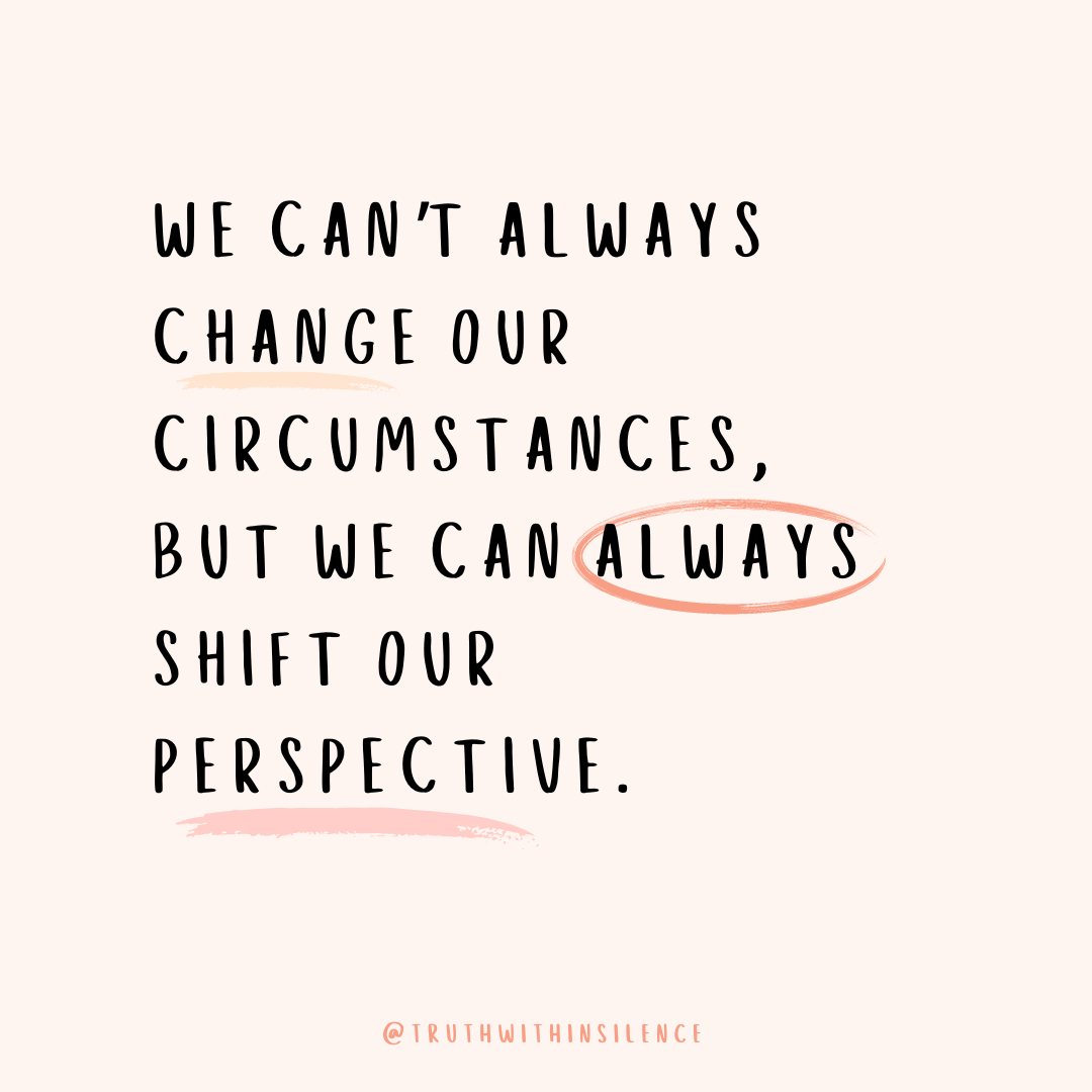 We can't always change our circumstances, but we can always shift our perspective.