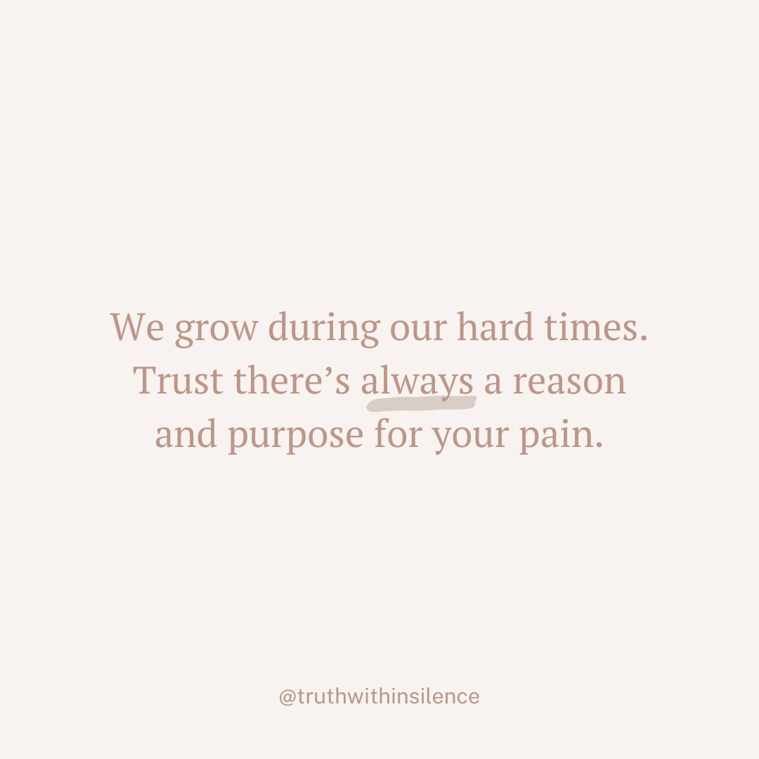 We grow during our hard times. Trust there's always a reason and purpose for your pain.