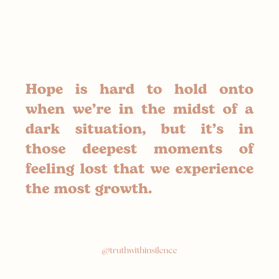 Hope is hard to hold onto when we're in the midst of a dark situation, but it's in those deepest moments of feeling lost that we experience the most growth.
